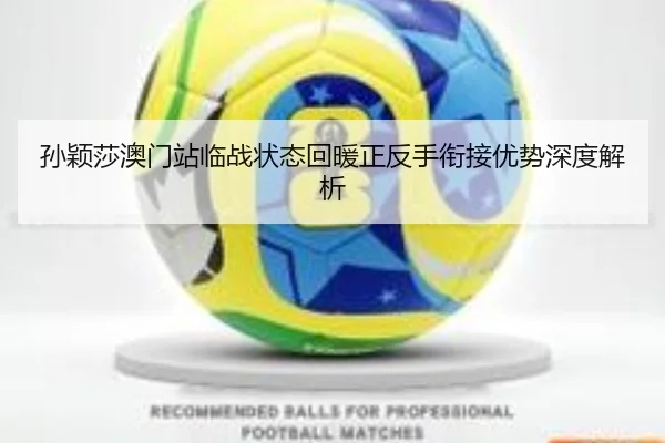 孙颖莎澳门站临战状态回暖正反手衔接优势深度解析